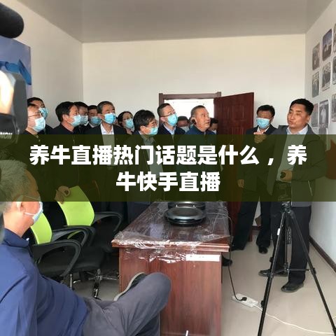 养牛直播热门话题是什么 ，养牛快手直播