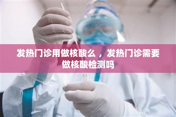 发热门诊用做核酸么 ，发热门诊需要做核酸检测吗