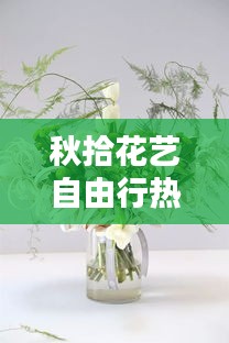 秋拾花艺自由行热门攻略 ，秋拾壹文化传媒有限公司