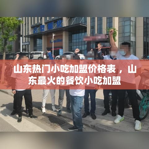 山东热门小吃加盟价格表 ，山东最火的餐饮小吃加盟