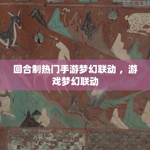 回合制热门手游梦幻联动 ，游戏梦幻联动