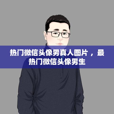 热门微信头像男真人图片 ，最热门微信头像男生