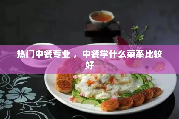 热门中餐专业 ，中餐学什么菜系比较好