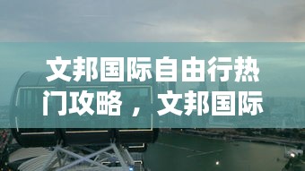 文邦国际自由行热门攻略 ，文邦国际23楼