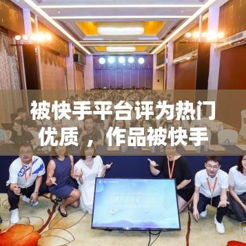 被快手平台评为热门优质 ，作品被快手官方评定优质