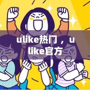 ulike热门 ，ulike官方