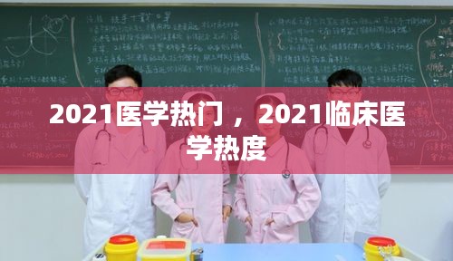 2021医学热门 ，2021临床医学热度