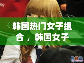 韩国热门女子组合 ，韩国女子人气组合