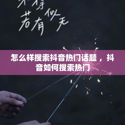 怎么样搜索抖音热门话题 ，抖音如何搜索热门