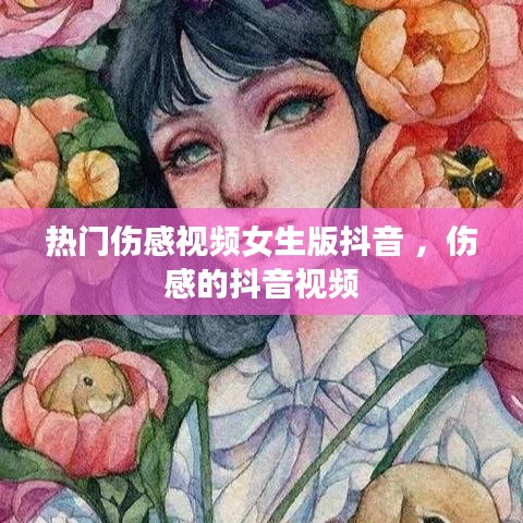 热门伤感视频女生版抖音 ，伤感的抖音视频