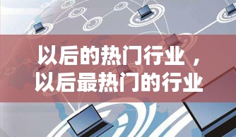 以后的热门行业 ，以后最热门的行业