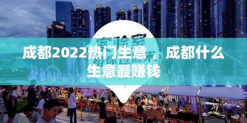 成都2022热门生意 ，成都什么生意最赚钱