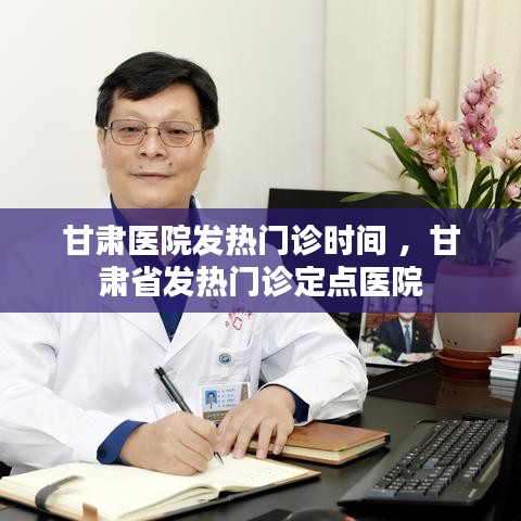 甘肃医院发热门诊时间 ，甘肃省发热门诊定点医院