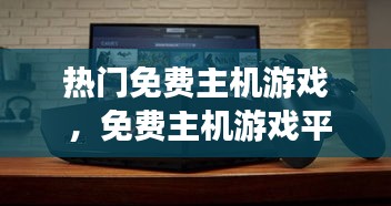 热门免费主机游戏 ，免费主机游戏平台