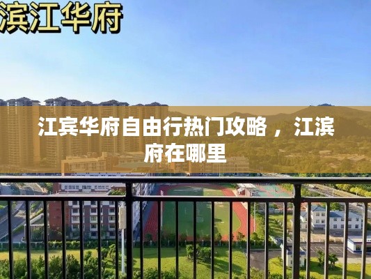 江宾华府自由行热门攻略 ，江滨府在哪里