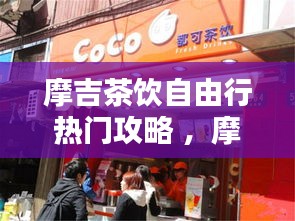 摩吉茶饮自由行热门攻略 ，摩吉奶茶店全国有几家