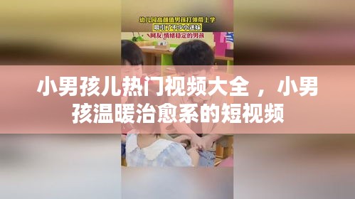 小男孩儿热门视频大全 ，小男孩温暖治愈系的短视频