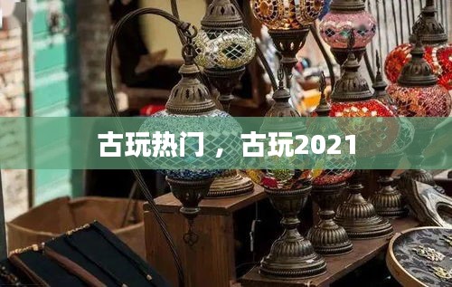 古玩热门 ，古玩2021