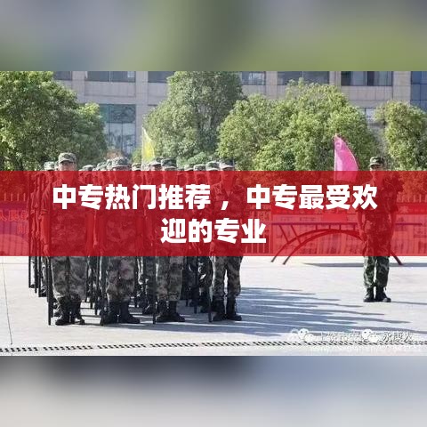 中专热门推荐 ，中专最受欢迎的专业