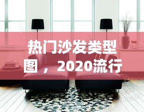 热门沙发类型图 ，2020流行的沙发样式