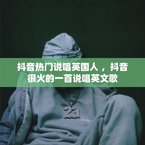 抖音热门说唱英国人 ，抖音很火的一首说唱英文歌