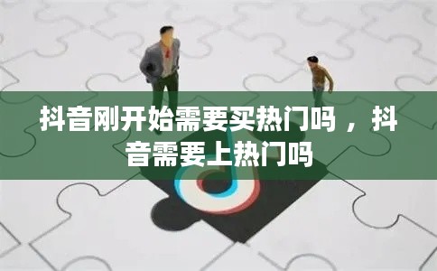 抖音刚开始需要买热门吗 ，抖音需要上热门吗