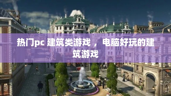 热门pc 建筑类游戏 ，电脑好玩的建筑游戏