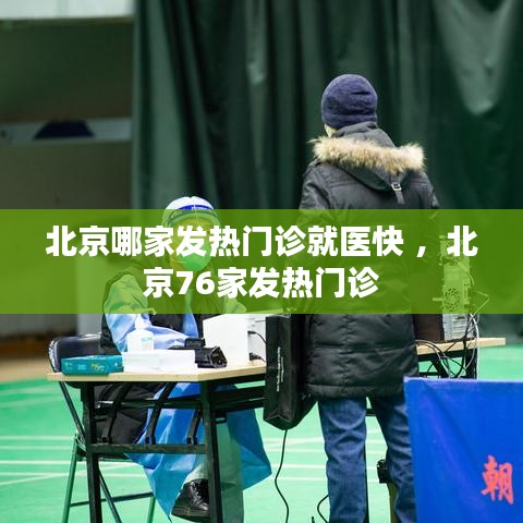 北京哪家发热门诊就医快 ，北京76家发热门诊