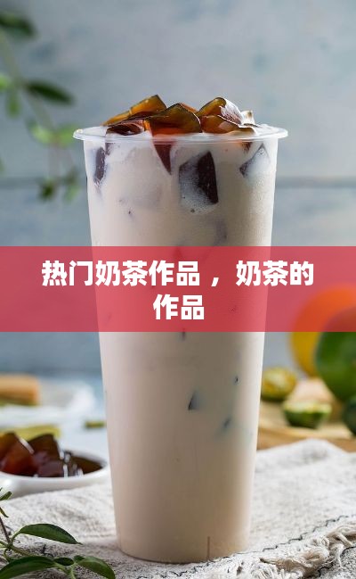 热门奶茶作品 ，奶茶的作品