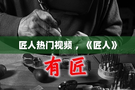 匠人热门视频 ，《匠人》