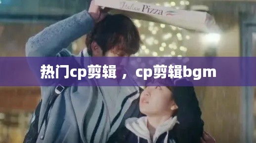 热门cp剪辑 ，cp剪辑bgm