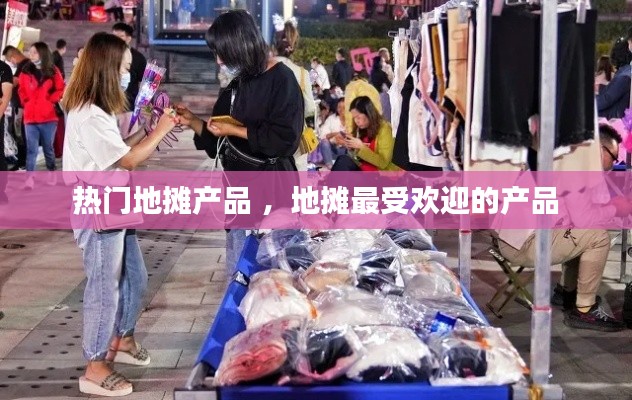 热门地摊产品 ，地摊最受欢迎的产品