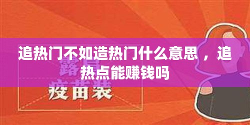 追热门不如造热门什么意思 ，追热点能赚钱吗