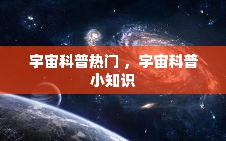 宇宙科普热门 ，宇宙科普小知识