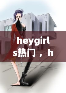 heygirls热门 ，hey the girl