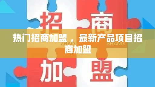 热门招商加盟 ，最新产品项目招商加盟