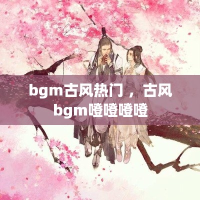 bgm古风热门 ，古风bgm噔噔噔噔