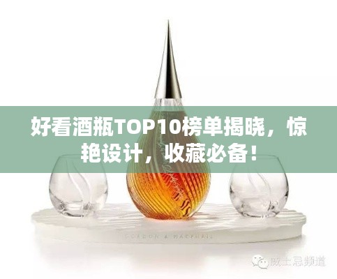 好看酒瓶TOP10榜单揭晓，惊艳设计，收藏必备！