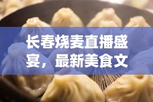 长春烧麦直播盛宴，最新美食文化体验与传播