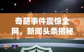 奇葩事件震惊全网，新闻头条揭秘背后真相！