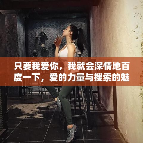 只要我爱你，我就会深情地百度一下，爱的力量与搜索的魅力