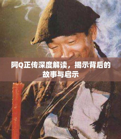 阿Q正传深度解读，揭示背后的故事与启示