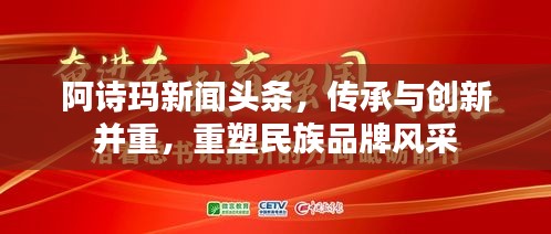 阿诗玛新闻头条，传承与创新并重，重塑民族品牌风采