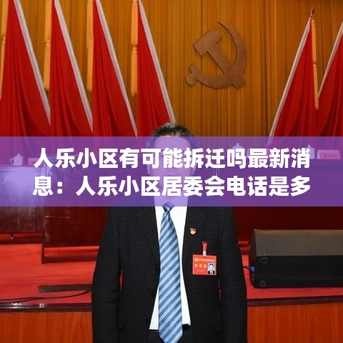 人乐小区有可能拆迁吗最新消息：人乐小区居委会电话是多少 