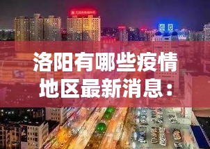 洛阳有哪些疫情地区最新消息：洛阳有哪些地区? 