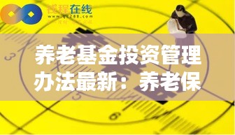 养老基金投资管理办法最新：养老保险基金的投资管制方面出现了宽松化趋势 