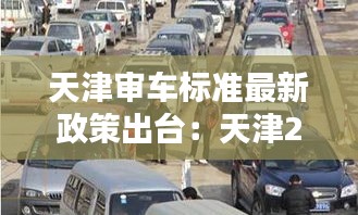 天津审车标准最新政策出台：天津2020年验车新政策 