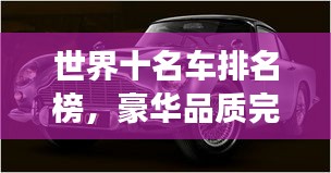 世界十名车排名榜，豪华品质完美融合，顶级座驾盘点！