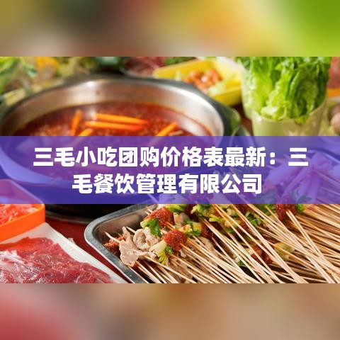 三毛小吃团购价格表最新：三毛餐饮管理有限公司 