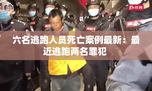 六名逃跑人员死亡案例最新：最近逃跑两名罪犯 